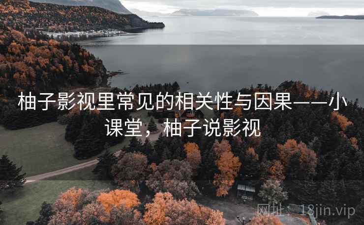 柚子影视里常见的相关性与因果——小课堂，柚子说影视