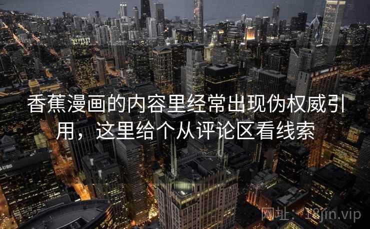 香蕉漫画的内容里经常出现伪权威引用，这里给个从评论区看线索