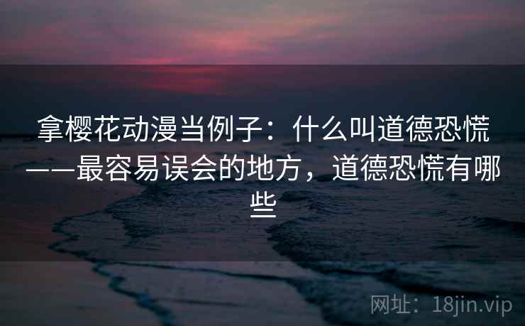 拿樱花动漫当例子：什么叫道德恐慌——最容易误会的地方，道德恐慌有哪些