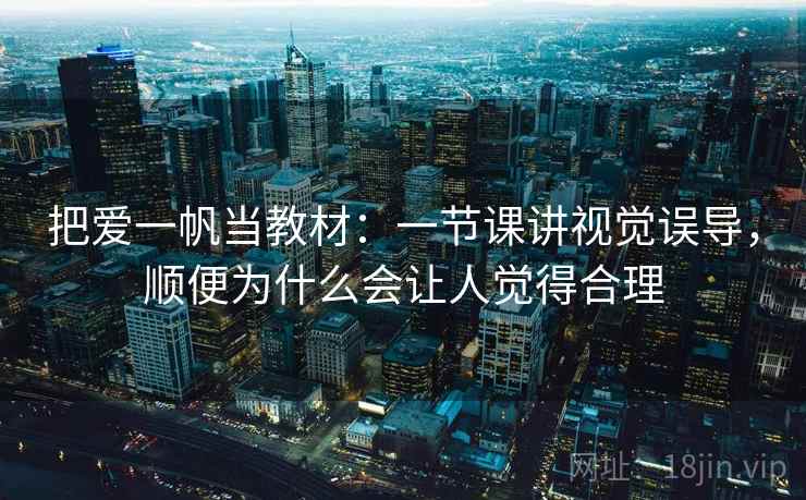 把爱一帆当教材：一节课讲视觉误导，顺便为什么会让人觉得合理