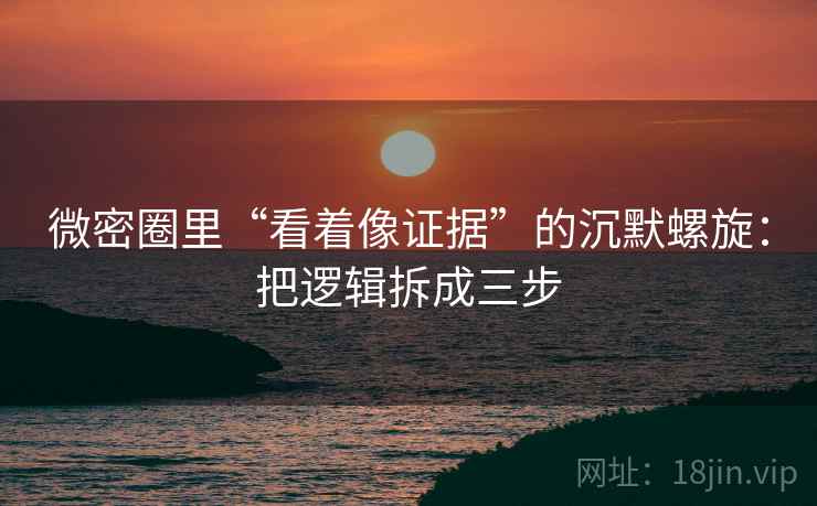 微密圈里“看着像证据”的沉默螺旋：把逻辑拆成三步
