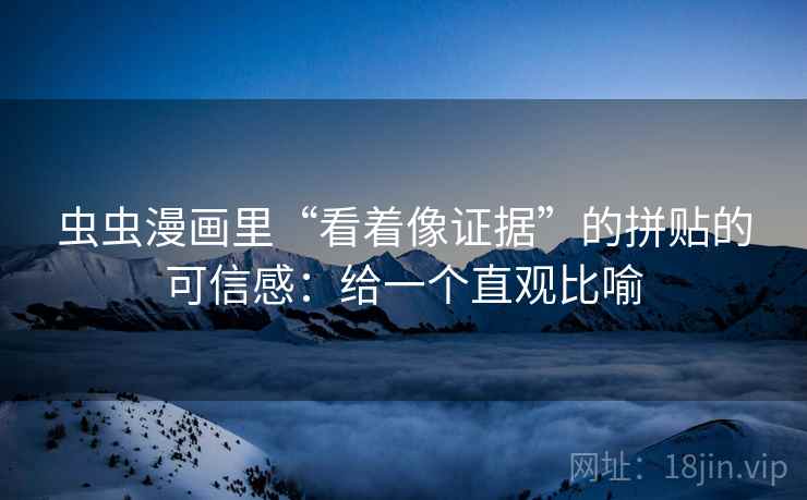 虫虫漫画里“看着像证据”的拼贴的可信感：给一个直观比喻