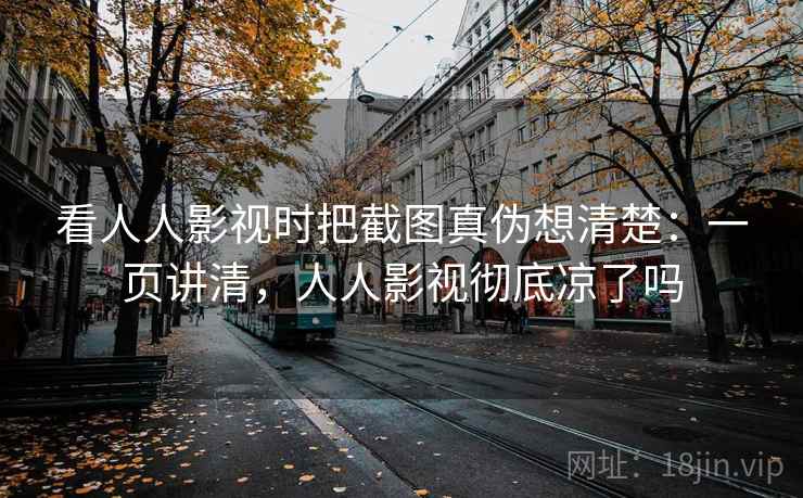 看人人影视时把截图真伪想清楚：一页讲清，人人影视彻底凉了吗