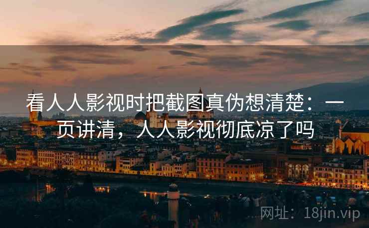 看人人影视时把截图真伪想清楚：一页讲清，人人影视彻底凉了吗
