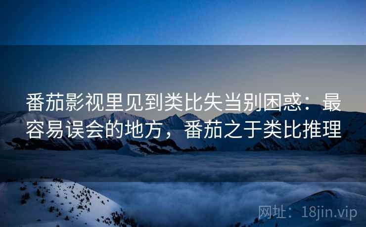 番茄影视里见到类比失当别困惑：最容易误会的地方，番茄之于类比推理
