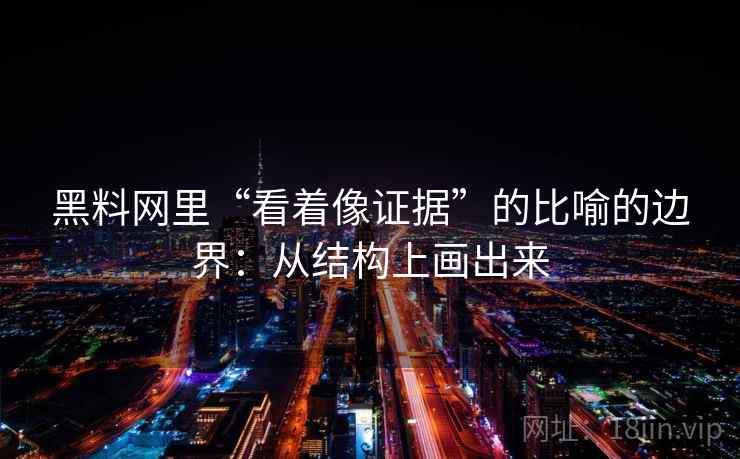 黑料网里“看着像证据”的比喻的边界：从结构上画出来