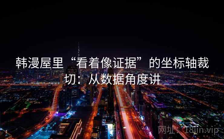 韩漫屋里“看着像证据”的坐标轴裁切：从数据角度讲