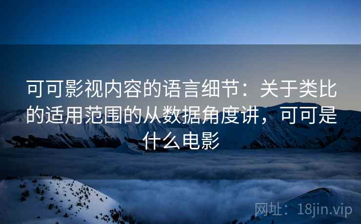 可可影视内容的语言细节：关于类比的适用范围的从数据角度讲，可可是什么电影