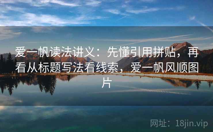 爱一帆读法讲义：先懂引用拼贴，再看从标题写法看线索，爱一帆风顺图片