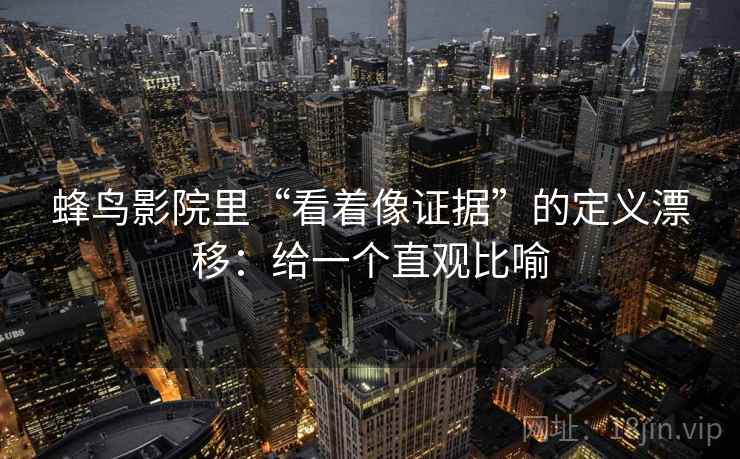 蜂鸟影院里“看着像证据”的定义漂移：给一个直观比喻