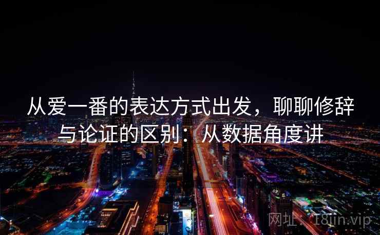 从爱一番的表达方式出发，聊聊修辞与论证的区别：从数据角度讲