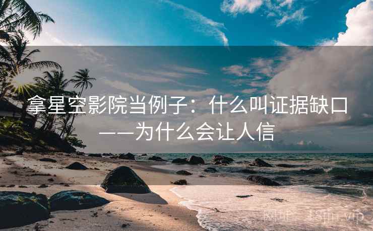 拿星空影院当例子：什么叫证据缺口——为什么会让人信