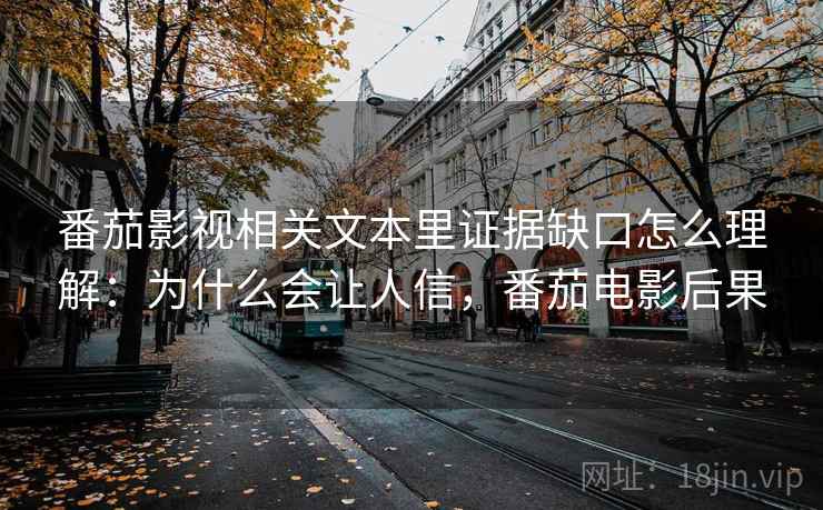 番茄影视相关文本里证据缺口怎么理解：为什么会让人信，番茄电影后果