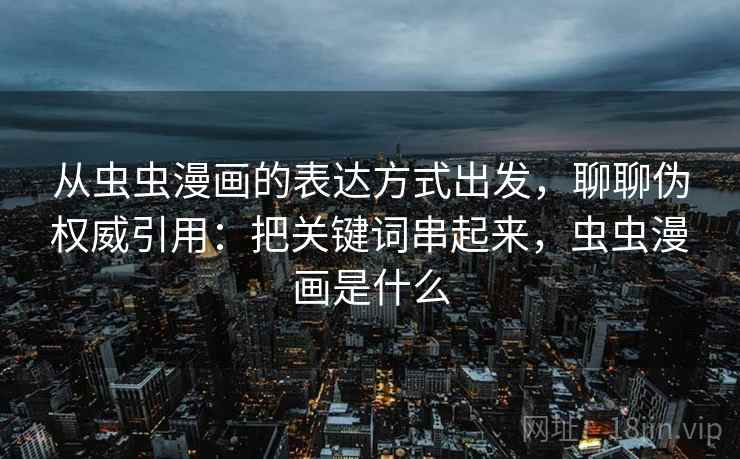 从虫虫漫画的表达方式出发，聊聊伪权威引用：把关键词串起来，虫虫漫画是什么