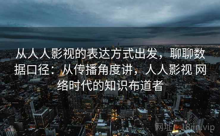 从人人影视的表达方式出发，聊聊数据口径：从传播角度讲，人人影视 网络时代的知识布道者