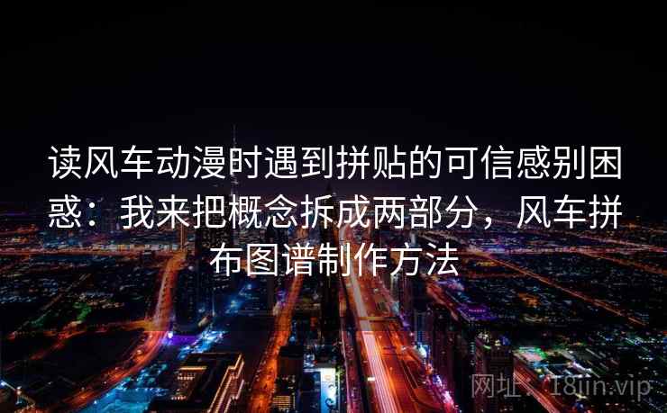 读风车动漫时遇到拼贴的可信感别困惑：我来把概念拆成两部分，风车拼布图谱制作方法