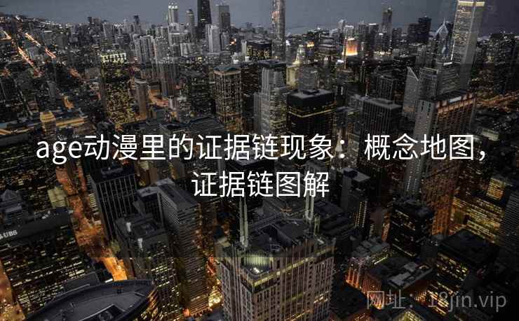 age动漫里的证据链现象：概念地图，证据链图解