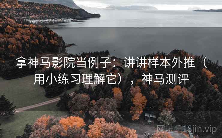 拿神马影院当例子：讲讲样本外推（用小练习理解它），神马测评