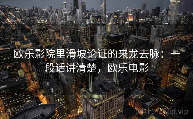 欧乐影院里滑坡论证的来龙去脉：一段话讲清楚，欧乐电影