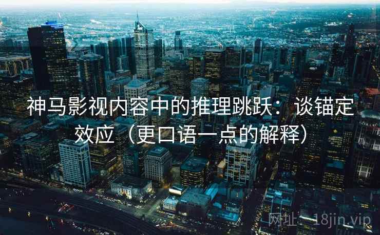 神马影视内容中的推理跳跃：谈锚定效应（更口语一点的解释）