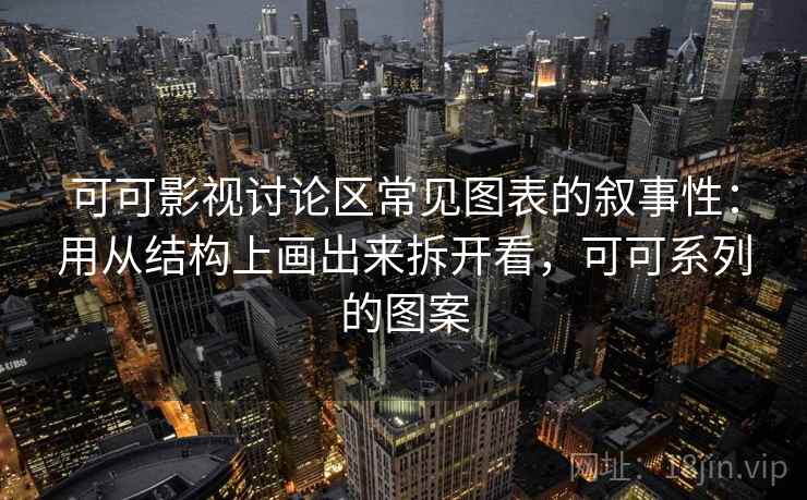 可可影视讨论区常见图表的叙事性：用从结构上画出来拆开看，可可系列的图案